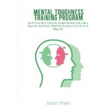 Mental Toughness Training Program: The Ultimate Guide To Develop A Growth Mindset To Gain More Happiness, Self Esteem, Wealth And Freedom In Life And Live A Happy Life