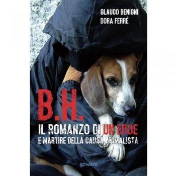 B.H. Il romanzo di un eroe e martire della causa animalista