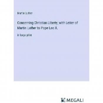 Luther, Martin: Concerning Christian Liberty; with Letter of Martin Luther to Pope Leo X.