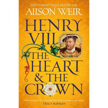 Henry VIII: The Heart and the Crown: 'this novel makes Henry VIII’s story feel like it has never been told before' (Tracy Borman)
