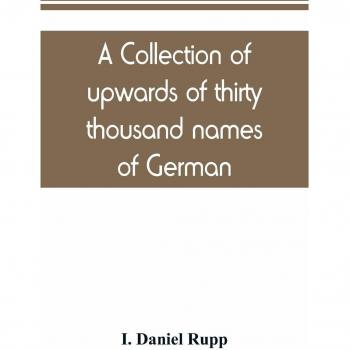 A collection of upwards of thirty thousand names of German, Swiss, Dutch, French and other immigrants in Pennsylvania from 1727-1776, with a statement ... their arrival at Philadelphia, chronologicall
