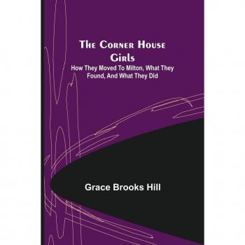 Brooks Hill, Grace: The Corner House Girls; How they moved to Milton, what they found, and what they did