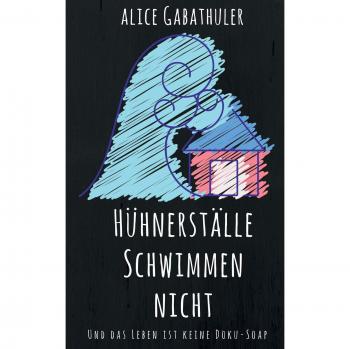 Alice Gabathuler Hühnerställe Schwimmen Nicht: Und Das Leben Ist Keine Doku-Soap