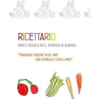 Ricettario nido e scuola dell'infanzia di Albinea. Mangiare insieme vuol dire una famiglia e degli amici