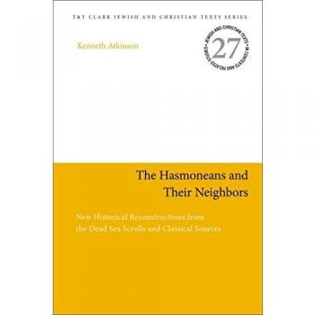 The Hasmoneans and Their Neighbors: New Historical Reconstructions from the Dead Sea Scrolls and Classical Sources