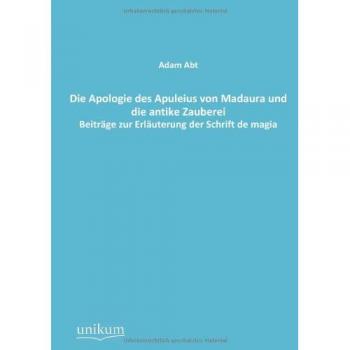 Die Apologie des Apuleius von Madaura und die antike Zauberei: Beiträge zur Erläuterung der Schrift de magia