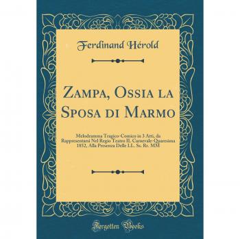 Zampa, Ossia la Sposa di Marmo: Melodramma Tragico-Comico in 3 Atti, da Rappresentarsi Nel Regio Teatro IL Carnevale-Quaresima 1852, Alla Presenza Delle LL. Ss. Rr. MM