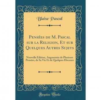 Pensées de M. Pascal sur la Religion, Et sur Quelques Autres Sujets: Nouvelle Édition, Augmentée de Plusieurs Pensées, de Sa Vie Et de Quelques Discours