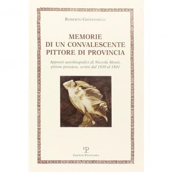 Memorie di un convalescente pittore di provincia. Appunti autobiografici di Niccola Monti, pittore pistojese, scritti dal 1839 al 1841