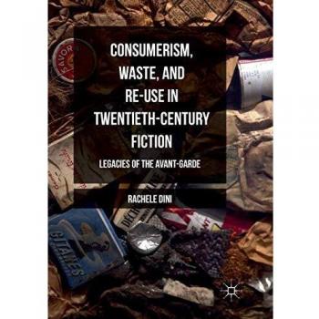 Consumerism, Waste, and Re-Use in Twentieth-Century Fiction: Legacies of the Avant-Garde