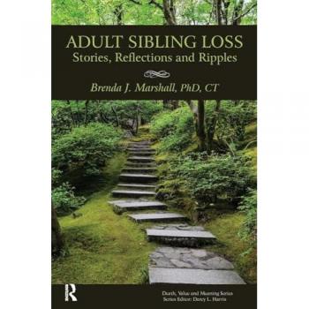 Adult Sibling Loss: Stories, Reflections and Ripples (Death, Value, and Meaning)