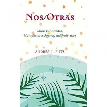 Nos/Otras: Gloria E. Anzaldúa, Multiplicitous Agency, and Resistance (Philosophy and Race)