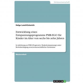 Entwicklung eines Entspannungsprogramms PMR-EGO für Kinder im Alter von sechs bis zehn Jahren: In Anlehnung an PMR (Progressive Muskelentspannung) ... neurowissenschaftlicher Kenntnisse
