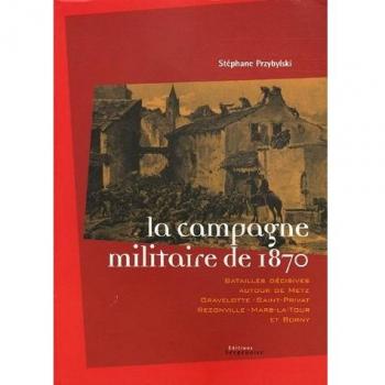 La campagne militaire de 1870 : batailles decisives autour de metz, gravelotte-saint-privat, rezonville-mars le tour et borny