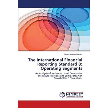 The International Financial Reporting Standard 8: Operating Segments: An Analysis of Jordanian Listed Companies' Disclosure Practices and Some Jordanian Stakeholders’ Perceptions