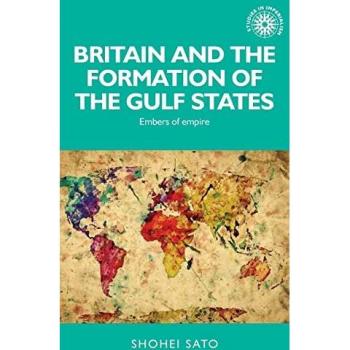 Britain and the formation of the Gulf States: Embers of empire (Studies in Imperialism)