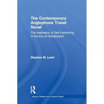 The Contemporary Anglophone Travel Novel: The Aesthetics of Self-Fashioning in the Era of Globalization (Literary Criticism and Cultural Theory)