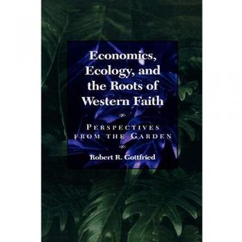 Rowman & Littlefield Pub, Inc. Economics, Ecology, and the Roots of Western Faith : Perspectives from the Garden