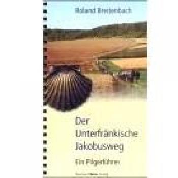 Roland Breitenbach Der Unterfränkische Jakobusweg: Ein Pilgerführer