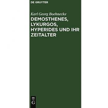 Demosthenes, Lykurgos, Hyperides und ihr Zeitalter: Mit Benutzung der neuesten Entdeckungen, vornehmlich griechischer Inschriften