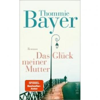 Thommie Bayer Das Glück Meiner Mutter: Roman