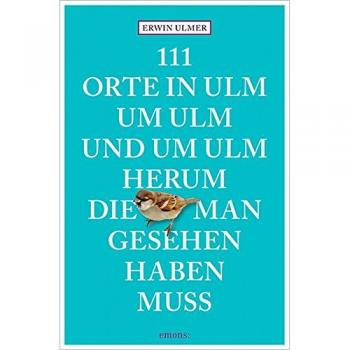 111 Orte in Ulm um Ulm und um Ulm herum, die man gesehen haben muss