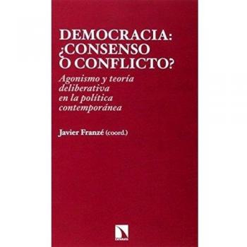 Democracia: ¿consenso o conflicto? agonismo y teoría deliberativa en la política contemporánea (Tapa blanda).