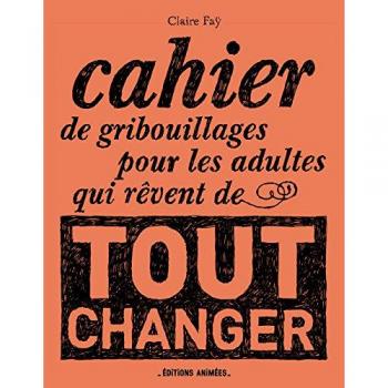 Cahier de Gribouillages pour les adultes qui rêvent de tout changer