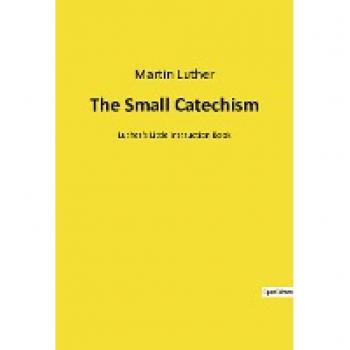 The Small Catechism: Luther's Little Instruction Book
