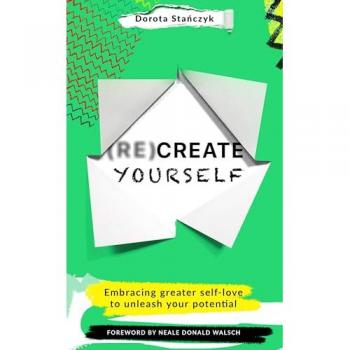 (Re)Create Yourself : Embracing greater self-love to unleash your potential