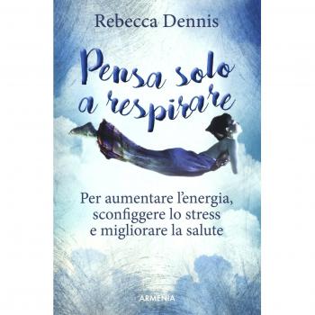 Pensa solo a respirare. Per aumentare l'energia, sconfiggere lo stress e migliorare la salute