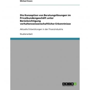 Die Konzeption von Beratungslösungen im Privatkundengeschäft unter Berücksichtigung verhaltenswissenschaftlicher Erkenntnisse: Aktuelle Entwicklungen in der Finanzindustrie