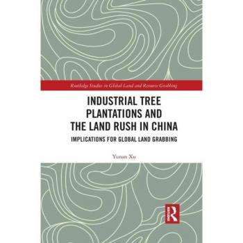 Industrial Tree Plantations and the Land Rush in China: Implications for Global Land Grabbing (Routledge Studies in Global Land and Resource Grabbing)