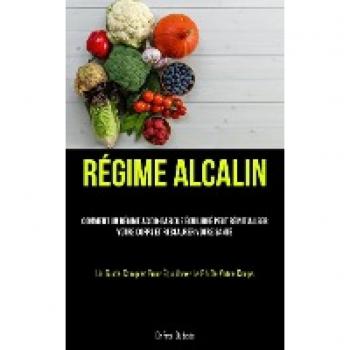 Régime Alcalin: Comment un régime acido-basique équilibré peut réinitialiser votre corps et restaurer votre santé (Un guide complet pour équilibrer le PH de votre corps)