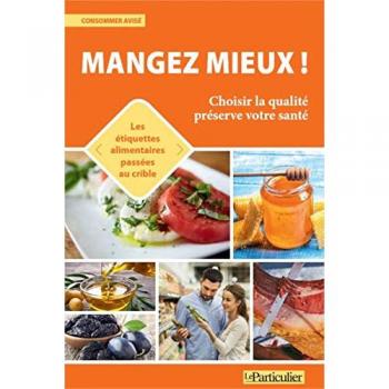 Mangez mieux: Choisir la qualité préserve votre santé. Les étiquettes alimentaires passées au crible (LE PARTICULIER)