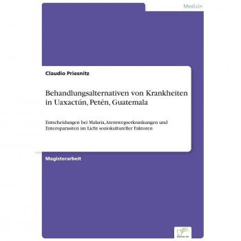 Behandlungsalternativen von Krankheiten in Uaxactún, Petén, Guatemala: Entscheidungen bei Malaria, Atemwegserkrankungen und Enteroparasiten im Licht soziokultureller Faktoren