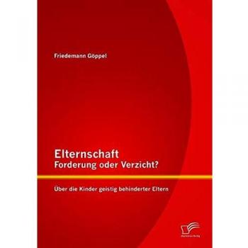 Elternschaft – Forderung oder Verzicht? Über die Kinder geistig behinderter Eltern