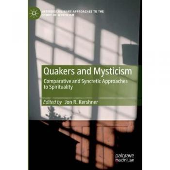 Quakers and Mysticism: Comparative and Syncretic Approaches to Spirituality (Interdisciplinary Approaches to the Study of Mysticism)