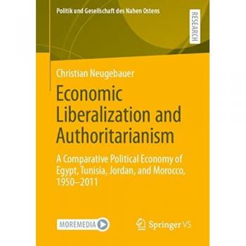 Economic Liberalization and Authoritarianism: A Comparative Political Economy of Egypt, Tunisia, Jordan, and Morocco, 1950-2011 (Politik und Gesellschaft des Nahen Ostens)