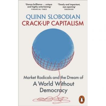 Quinn Slobodian Crack-Up Capitalism: Market Radicals And The Dream Of A World Without Democracy