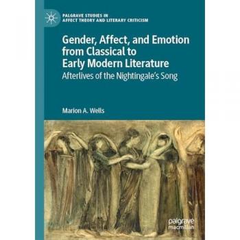Gender, Affect, and Emotion from Classical to Early Modern Literature: Afterlives of the Nightingale’s Song (Palgrave Studies in Affect Theory and Literary Criticism)