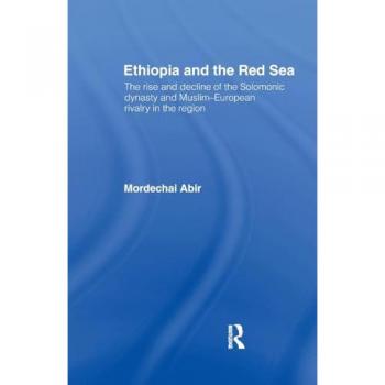 Ethiopia and the Red Sea: The Rise and Decline of the Solomonic Dynasty and Muslim European Rivalry in the Region