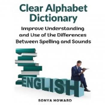 Clear Alphabet Dictionary: Improve Understanding and Use of the Differences Between Spelling and Sound