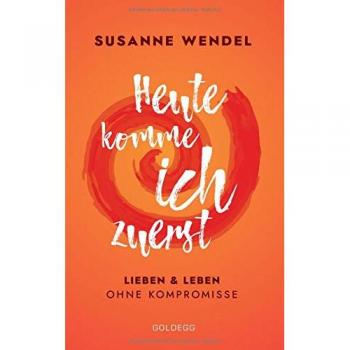 Heute komme ich zuerst. Lieben und leben ohne Kompromisse. Ein ungewöhnlicher Beziehungs-Ratgeber: Wie Sie Liebe und Lust in Ihrer Partnerschaft neu entfachen und dabei sich selbst finden.