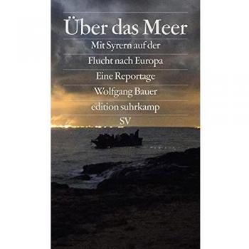Wolfgang Bauer Über Das Meer: Mit Syrern Auf Der Flucht Nach Europa (Edition Suhrkamp)