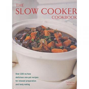 Catherine Atkinson The Slow Cooker Cookbook: Over 150 No-Fuss Delicious One-Pot Recipes For Relaxed Preparation