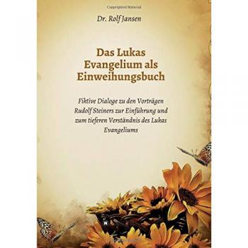 Das Lukas Evangelium als Einweihungsbuch: Fiktive Dialoge zu den Vorträgen Rudolf Steiners zur Einführung und zum tieferen Verständnis des Lukas Evangeliums