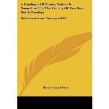 Croom, Hardy Bryan: A Catalogue Of Plants, Native Or Naturalized, In The Vicinity Of New Bern, North Carolina