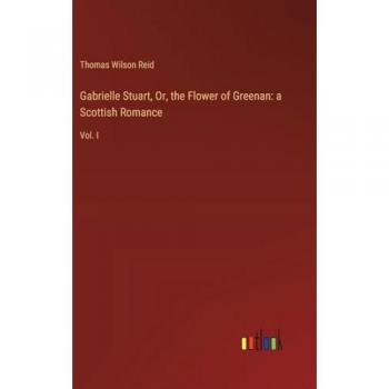 Gabrielle Stuart, Or, the Flower of Greenan: a Scottish Romance: Vol. I