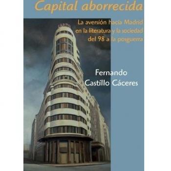 Capital Aborrecida La Aversión hacia Madrid en la Literatura y la Sociedad del 98..